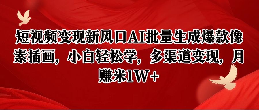 短视频变现新风口AI批量生成爆款像素插画，小白轻松学，多渠道变现，月赚米1W+-萤火网创