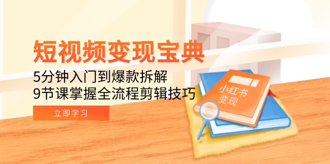 短视频变现宝典：5分钟入门到爆款拆解，9节课掌握全流程剪辑技巧-萤火网创
