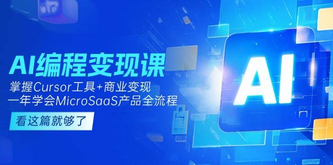 AI编程变现课：掌握Cursor工具+商业变现，一年学会MicroSaaS产品全流程-萤火网创
