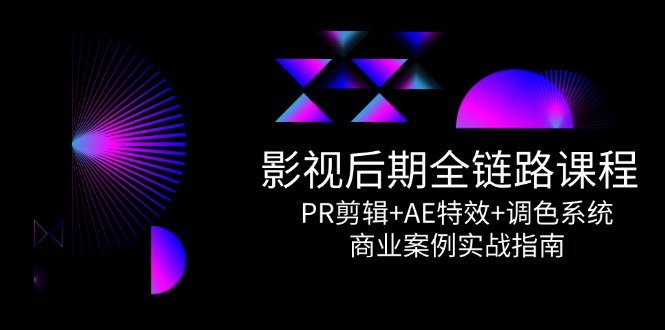 影视后期全链路课程，PR剪辑+AE特效+调色系统，商业案例实战指南-萤火网创