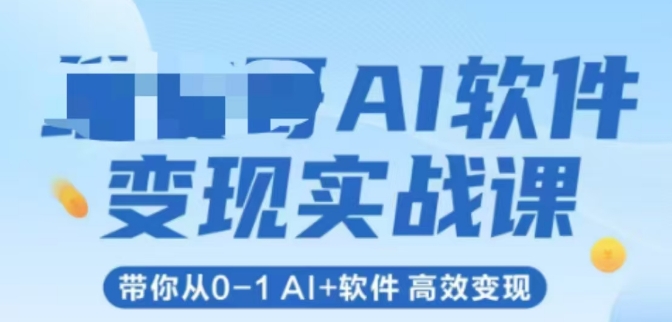 AI软件变现实战课，带你从0-1 Al+软件 高效变现-萤火网创