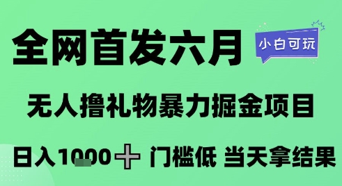 全网首发六月，无人撸礼物暴力掘金项目，日入1K+门槛低，当天拿结果，小白可玩【揭秘】-萤火网创