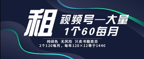 租视频号，一个60每月，2个120.纯绿色、无风险，常年租【揭秘】-萤火网创
