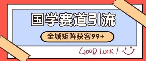 国学赛道精准拓客，自热矩阵日引99+ 获客SOP【揭秘】-萤火网创