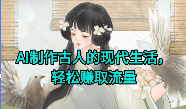 AI制作古人现代生活视频，搞笑好玩，轻松赚流量-萤火网创