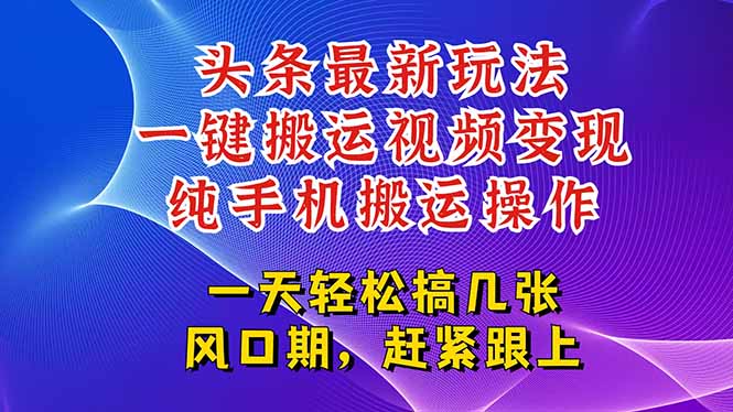 今日头条最新玩法，一键搬运视频也能轻松变现，随随便便就爆百万流量，…-萤火网创