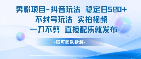 男粉项目抖音玩法稳定日收5张实拍视频一刀不剪直接配乐就发布不封号玩法-萤火网创