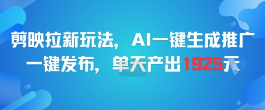 剪映拉新玩法，AI一键生成推广，一键发布，单天最高产出1925-萤火网创