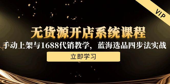 无货源开店系统课程，手动上架与1688代销教学，蓝海选品四步法实战-萤火网创