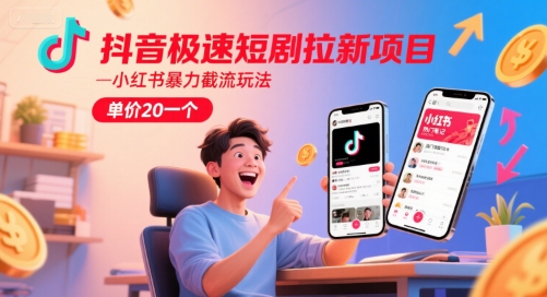 抖音极速短剧拉新项目，小红书暴力截流玩法，单价20一个-萤火网创