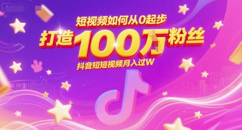 短视频如何从0起步，打造100W粉丝抖音短视频月入过W-萤火网创