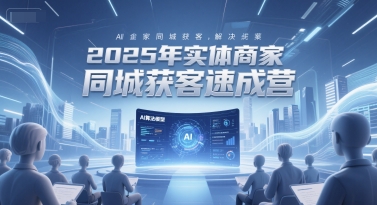 2025年实体商家同城获客速成营，同城企业AI获客全域解决方案-萤火网创
