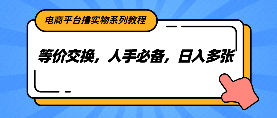 电商平台撸实物系列教程，等价交换，人手必备，日入多张-萤火网创