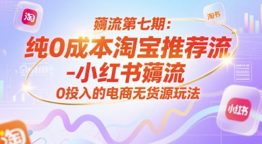 薅流第七期：纯0成本淘宝推荐流-小红书薅流最新版目，0投入的电商无货源玩法(附赠往期)-萤火网创