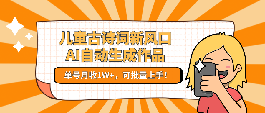 儿童古诗词新风口！AI自动生成作品，单号月收1W+，可批量上手！-萤火网创