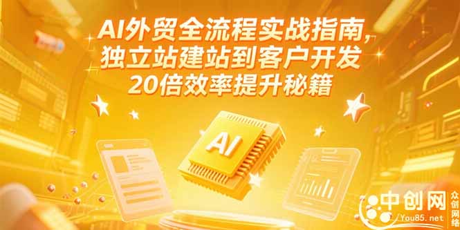 AI外贸全流程实战指南，独立站建站到客户开发，20倍效率提升秘籍(更新6月-萤火网创