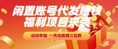 福利项目来袭，闲置账号代发挣钱，动动手指，一天也能搞三位数【揭秘】-萤火网创