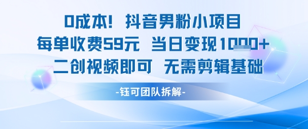 0成本，抖音男粉小项目 每单收费59元当日变现1k+ 二创视频即可无需剪辑基础-萤火网创