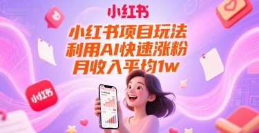 小红书项目玩法，利用AI快速涨粉，月收入平均1w+-萤火网创