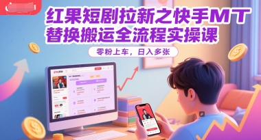 红果短剧拉新之快手MT替换搬运全流程实操课，零粉上车，日入多张-萤火网创