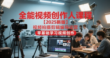 全能视频创作人课程【2025新版】视频拍摄剪辑编导运营，零基础学习视频创作-萤火网创