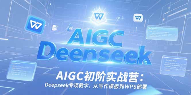AIGC初阶实战营：Deepseek专项教学，从写作模板到WPS部署-萤火网创