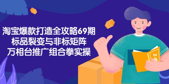 淘宝爆款打造全攻略-69期，标品裂变与非标矩阵，万相台推广组合拳实操-萤火网创
