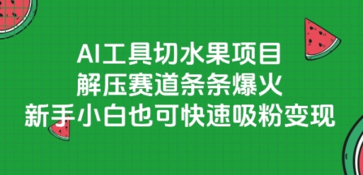 AI工具切水果项目，解压赛道条条爆火，新手小白也可快速吸粉变现-萤火网创