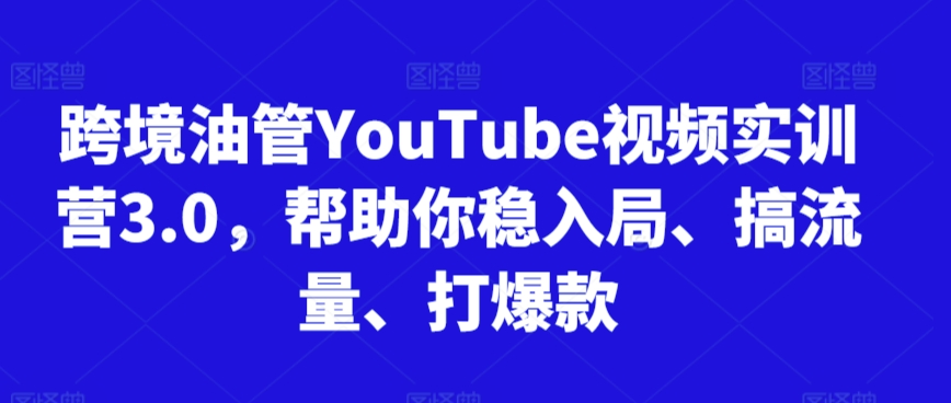 跨境油管YouTube视频实训营3.0，帮助你稳入局、搞流量、打爆款(更新2025)-萤火网创
