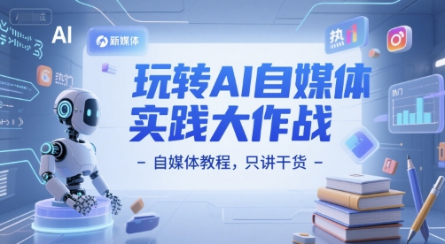 玩转AI自媒体实践大作战-自媒体教程，只讲干货-萤火网创