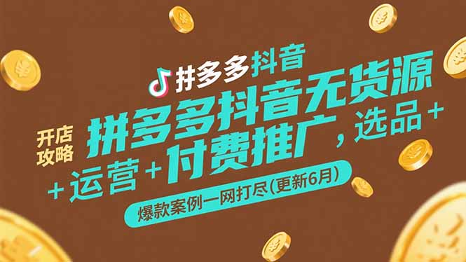 拼多多抖音无货源开店攻略，选品+运营+付费推广+爆款案例一网打尽(更新6月-萤火网创