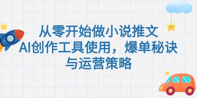 从零开始做小说推文，AI创作工具使用，爆单秘诀与运营策略-萤火网创