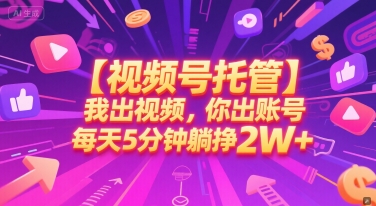 【视频号托管 】我出视频，你出账号，每天5分钟发布，最高躺挣2W+【揭秘】-萤火网创