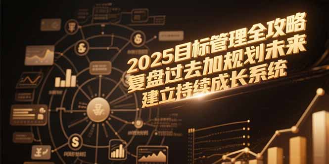 2025目标管理全攻略，复盘过去加规划未来，建立持续成长系统-萤火网创