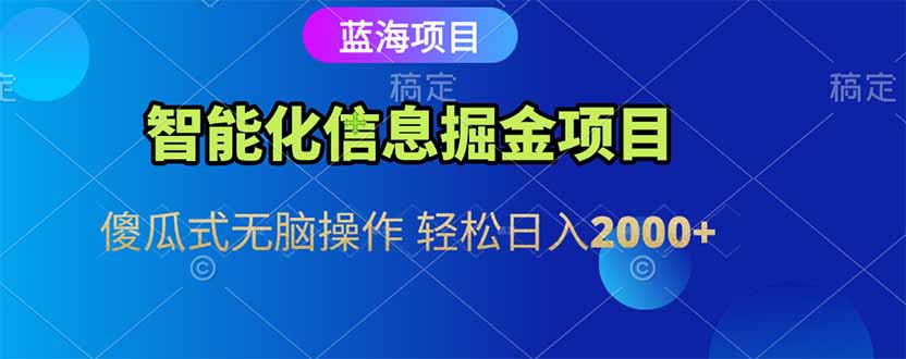 智能化信息蓝海掘金项目 傻瓜式无脑操作 轻松日入2000+-萤火网创
