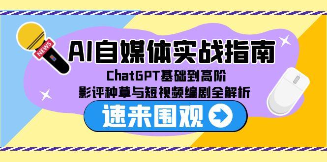AI自媒体实战指南，ChatGPT基础到高阶，影评种草与短视频编剧全解析-萤火网创
