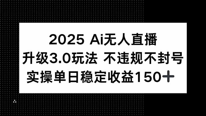 2025 AI无人直播升级3.0玩法，不违规 不封号，单日稳定收益150+-萤火网创