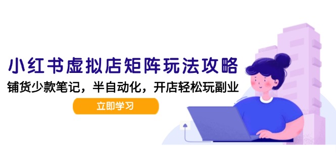 小红书虚拟店矩阵玩法-更新，AI批量制作笔记，半自动化运营日发20笔记攻略-萤火网创