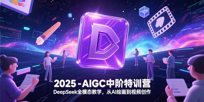 2025-AIGC中阶特训营，DeepSeek全模态教学，从AI绘画到视频创作-萤火网创