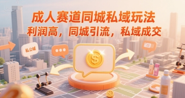 成人赛道同城私域玩法，利润高，同城引流，私域成交-萤火网创