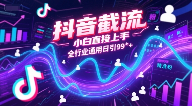 抖音截流，小白直接上手，全行业通用日引99+精准粉【揭秘】-萤火网创