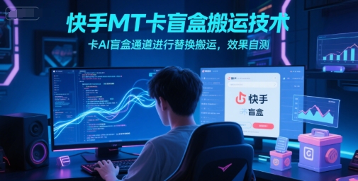 快手MT卡盲盒搬运技术，卡AI盲盒通道进行替换搬运，效果自测-萤火网创