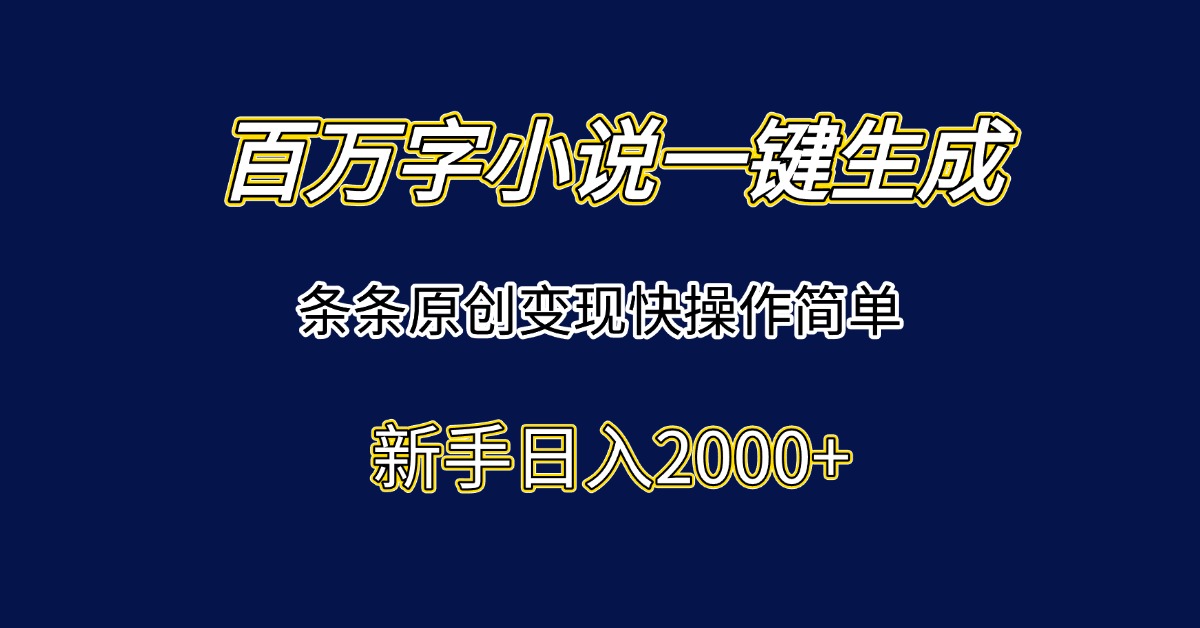 百万字小说一键生成，条条原创变现快操作简单新手日入2000+-萤火网创