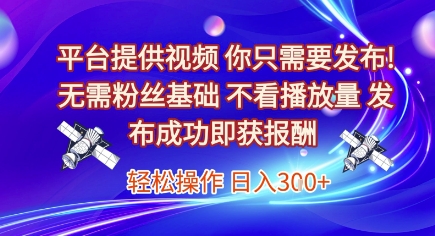 平台提供视频，你只需要发布， 无需粉丝基础，不看播放量，发布成功即获报酬，日入3张【揭秘】-萤火网创