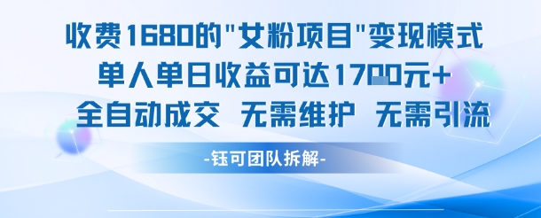 外面收费1680的女粉项目变现，单人单日收益可达1.7k，全自动成交无需维护-萤火网创