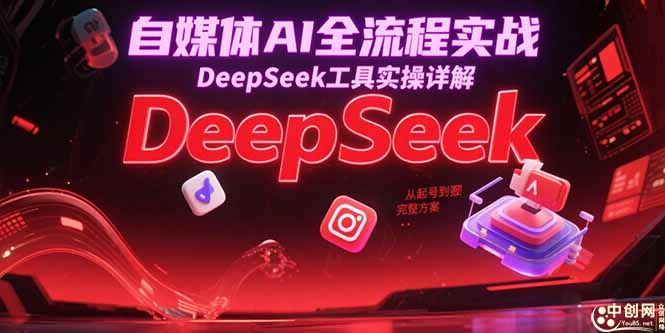 自媒体AI全流程实战，DeepSeek工具实操详解，从起号到变现完整方案-萤火网创