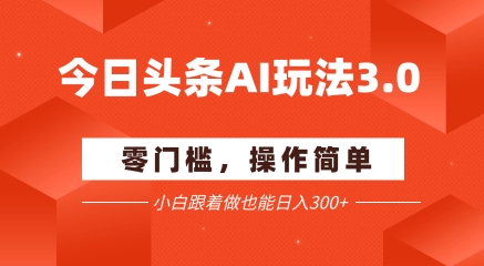 今日头条爆文玩法3.0  配合AI工具轻松矩阵    小白也能日入3张+-萤火网创