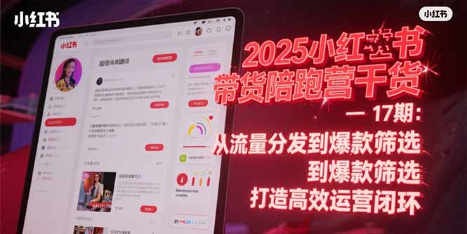 2025小红书带货陪跑营干货-17期：从流量分发到爆款筛选 打造高效运营闭环-萤火网创