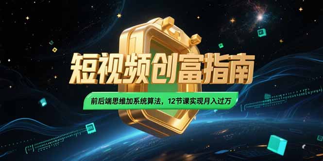 2025短视频创富指南，前后端思维加系统算法，12节课实现月入过万-萤火网创