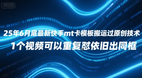25年6月底最新快手mt卡模板搬运过原创技术，1个视频可以重复怼依旧出同框-萤火网创